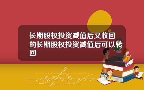 长期股权投资减值后又收回的长期股权投资减值后可以转回
