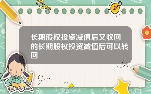 长期股权投资减值后又收回的长期股权投资减值后可以转回