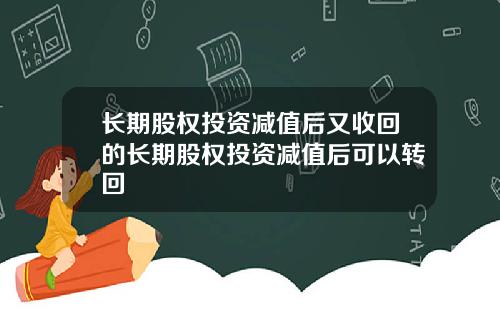 长期股权投资减值后又收回的长期股权投资减值后可以转回