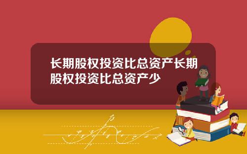 长期股权投资比总资产长期股权投资比总资产少