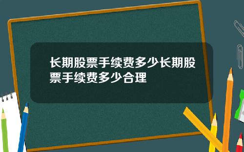 长期股票手续费多少长期股票手续费多少合理