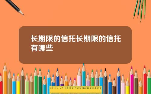 长期限的信托长期限的信托有哪些