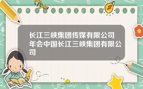 长江三峡集团传媒有限公司年会中国长江三峡集团有限公司
