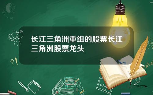 长江三角洲重组的股票长江三角洲股票龙头