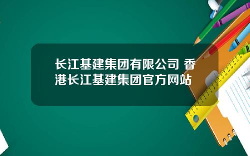 长江基建集团有限公司 香港长江基建集团官方网站