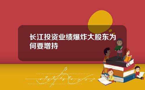 长江投资业绩爆炸大股东为何要增持