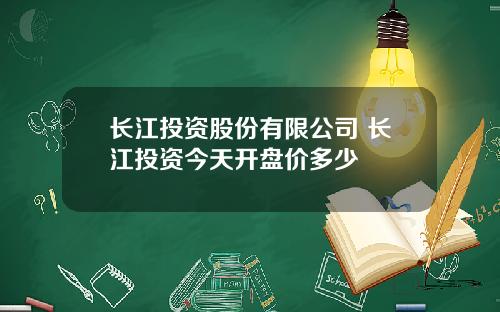 长江投资股份有限公司 长江投资今天开盘价多少