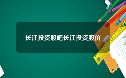长江投资股吧长江投资股价