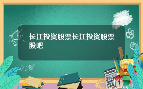 长江投资股票长江投资股票股吧