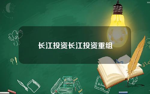 长江投资长江投资重组