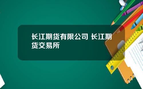 长江期货有限公司 长江期货交易所