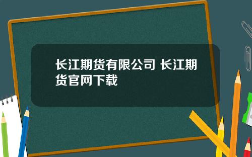 长江期货有限公司 长江期货官网下载