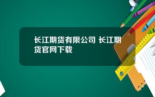长江期货有限公司 长江期货官网下载