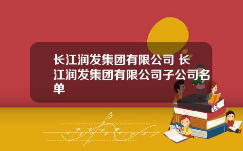 长江润发集团有限公司 长江润发集团有限公司子公司名单