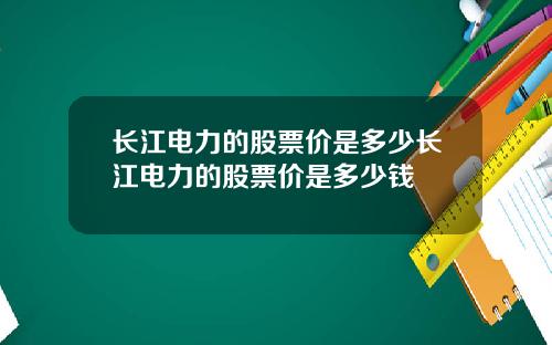 长江电力的股票价是多少长江电力的股票价是多少钱