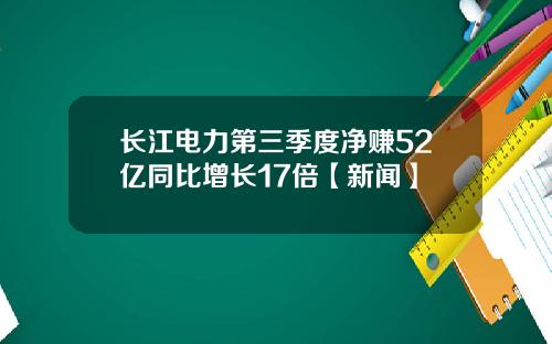 长江电力第三季度净赚52亿同比增长17倍【新闻】