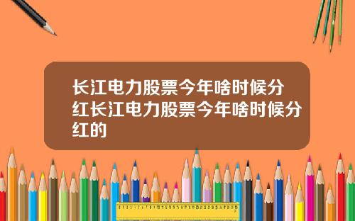 长江电力股票今年啥时候分红长江电力股票今年啥时候分红的
