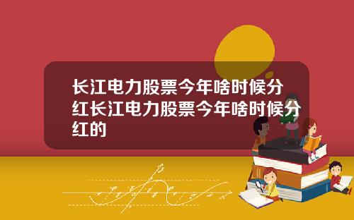 长江电力股票今年啥时候分红长江电力股票今年啥时候分红的