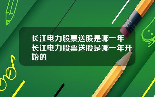 长江电力股票送股是哪一年长江电力股票送股是哪一年开始的