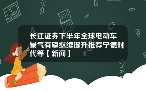 长江证券下半年全球电动车景气有望继续提升推荐宁德时代等【新闻】