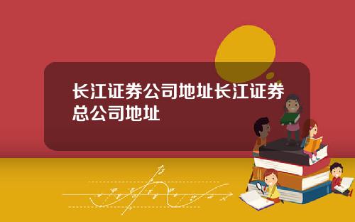 长江证券公司地址长江证券总公司地址