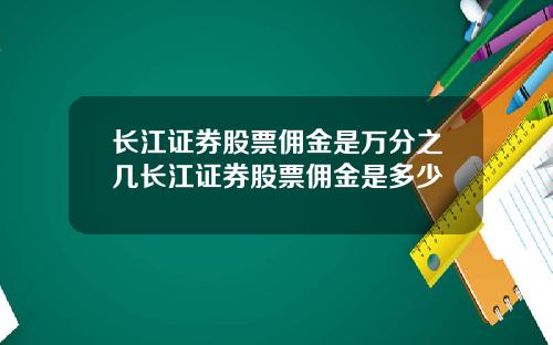 长江证券股票佣金是万分之几长江证券股票佣金是多少