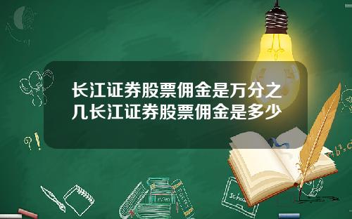 长江证券股票佣金是万分之几长江证券股票佣金是多少