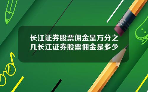 长江证券股票佣金是万分之几长江证券股票佣金是多少
