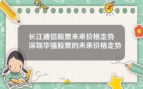 长江通信股票未来价格走势深圳华强股票的未来价格走势