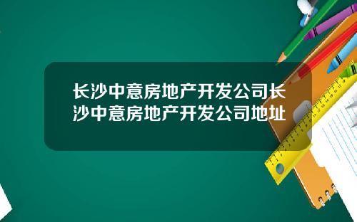 长沙中意房地产开发公司长沙中意房地产开发公司地址