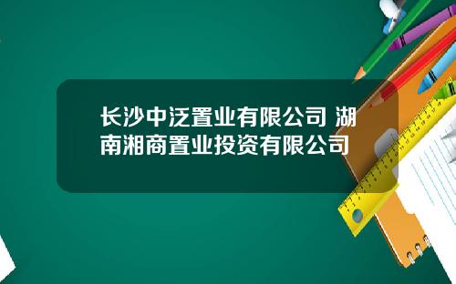 长沙中泛置业有限公司 湖南湘商置业投资有限公司