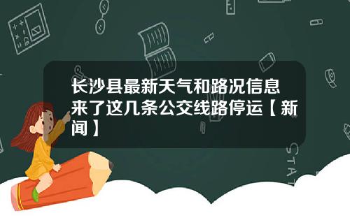 长沙县最新天气和路况信息来了这几条公交线路停运【新闻】