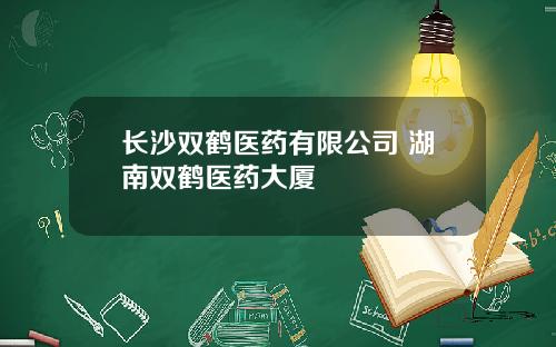 长沙双鹤医药有限公司 湖南双鹤医药大厦