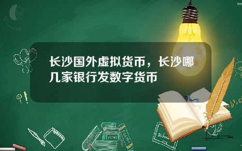 长沙国外虚拟货币，长沙哪几家银行发数字货币