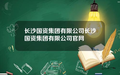 长沙国资集团有限公司长沙国资集团有限公司官网
