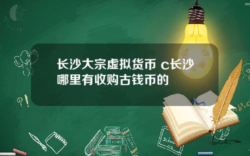 长沙大宗虚拟货币 c长沙哪里有收购古钱币的