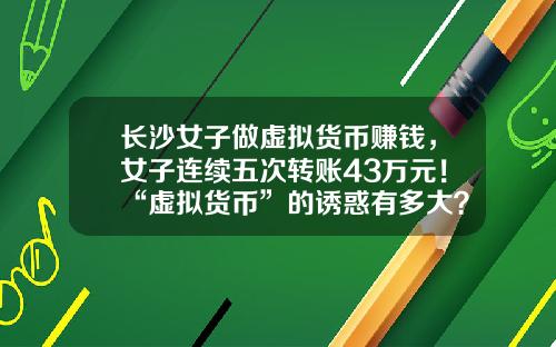 长沙女子做虚拟货币赚钱，女子连续五次转账43万元！“虚拟货币”的诱惑有多大？