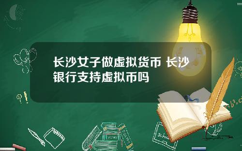 长沙女子做虚拟货币 长沙银行支持虚拟币吗