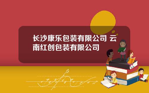 长沙康乐包装有限公司 云南红创包装有限公司