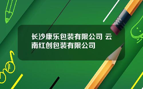 长沙康乐包装有限公司 云南红创包装有限公司