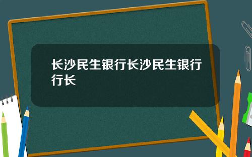 长沙民生银行长沙民生银行行长