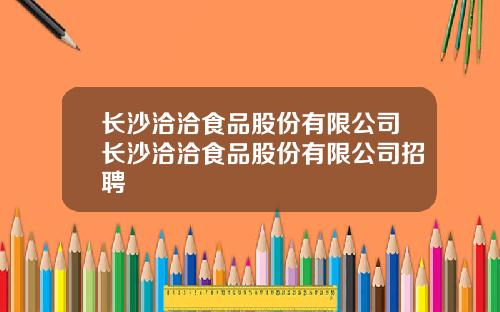 长沙洽洽食品股份有限公司长沙洽洽食品股份有限公司招聘