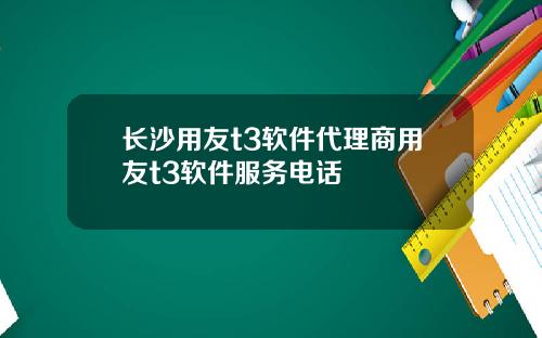 长沙用友t3软件代理商用友t3软件服务电话
