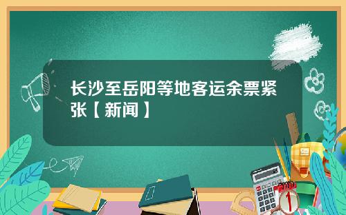 长沙至岳阳等地客运余票紧张【新闻】