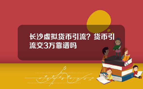 长沙虚拟货币引流？货币引流交3万靠谱吗