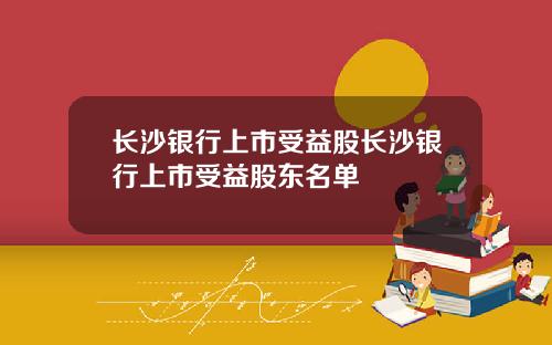 长沙银行上市受益股长沙银行上市受益股东名单