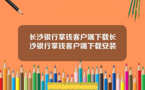 长沙银行掌钱客户端下载长沙银行掌钱客户端下载安装