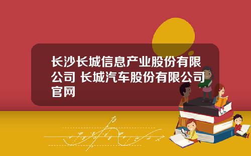长沙长城信息产业股份有限公司 长城汽车股份有限公司官网