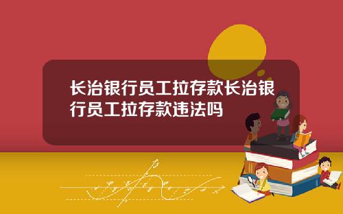 长治银行员工拉存款长治银行员工拉存款违法吗