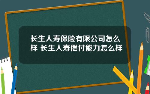 长生人寿保险有限公司怎么样 长生人寿偿付能力怎么样